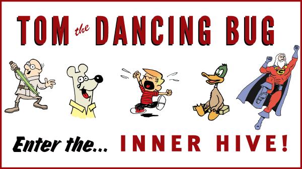 Tom the Dancing Bug’s Inner Hive, and&hellip;